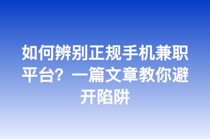 如何辨别正规手机兼职平台？一篇文章教你避开陷阱