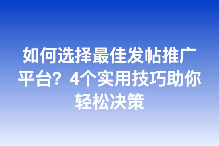 如何选择最佳发帖推广平台？4个实用技巧助你轻松决策