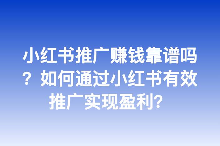 小红书推广赚钱靠谱吗？如何通过小红书有效推广实现盈利？