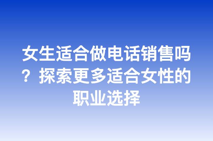 女生适合做电话销售吗？探索更多适合女性的职业选择