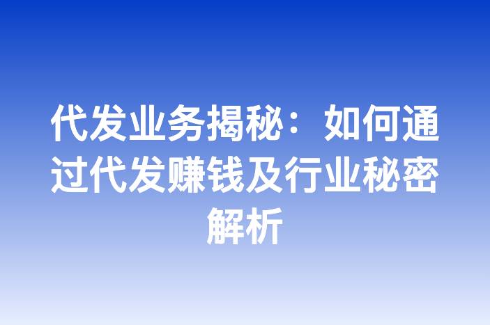 代发业务揭秘：如何通过代发赚钱及行业秘密解析