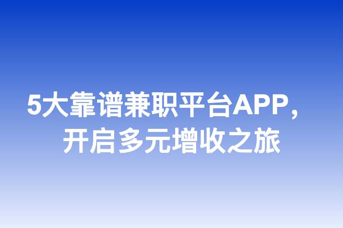 5大靠谱兼职平台APP，开启多元增收之旅
