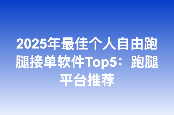 2025年最佳个人自由跑腿接单软件Top5：跑腿平台推荐