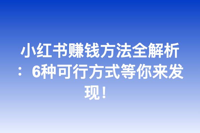 小红书赚钱方法全解析：6种可行方式等你来发现！