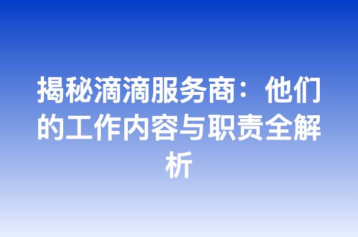 揭秘滴滴服务商：他们的工作内容与职责全解析