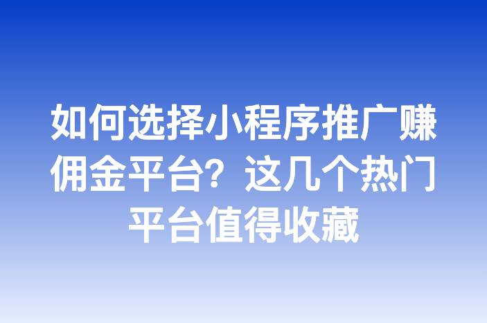 如何选择小程序推广赚佣金平台？这几个热门平台值得收藏