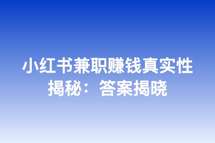 小红书兼职赚钱真实性揭秘：答案揭晓
