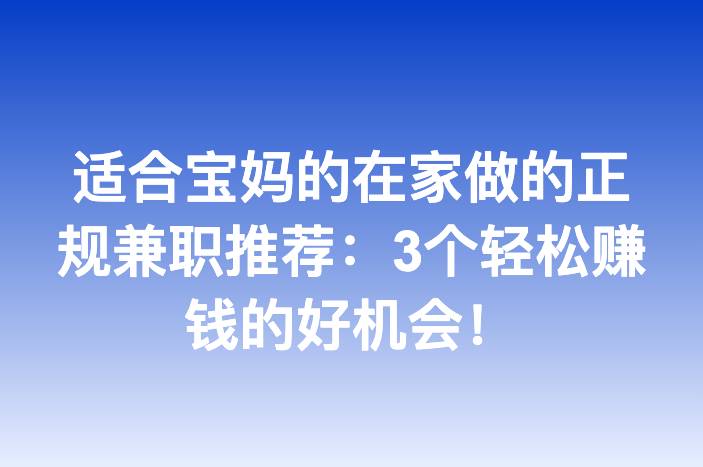 适合宝妈的在家做的正规兼职推荐：3个轻松赚钱的好机会！