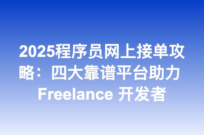2025程序员网上接单攻略：四大靠谱平台助力 Freelance 开发者