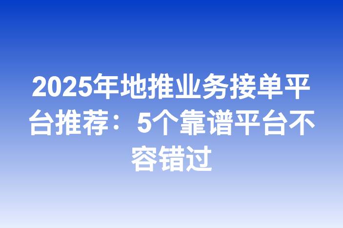 2025年地推业务接单平台推荐：5个靠谱平台不容错过
