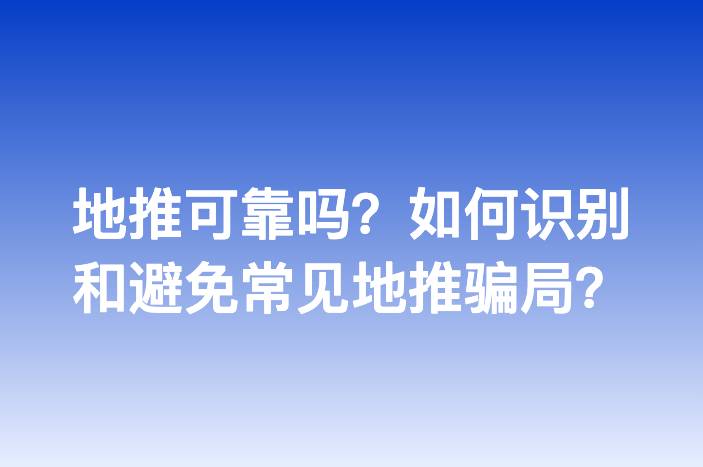 地推可靠吗？如何识别和避免常见地推骗局？