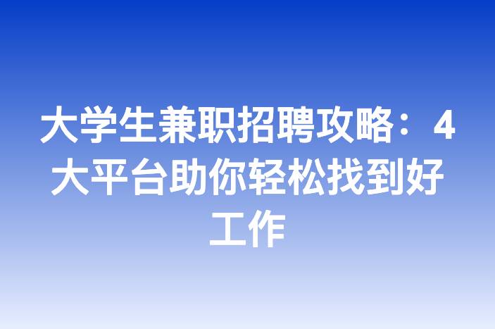 大学生兼职招聘攻略：4大平台助你轻松找到好工作