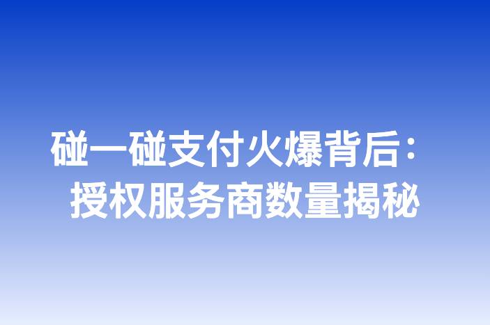 碰一碰支付火爆背后：授权服务商数量揭秘