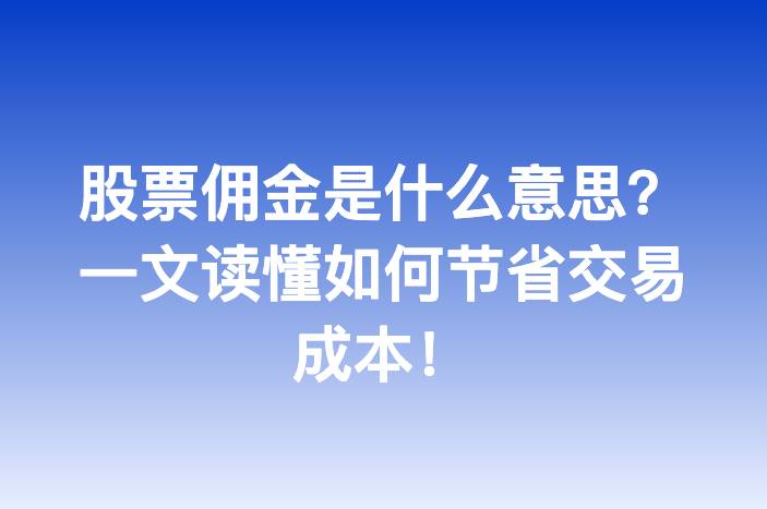 股票佣金是什么意思？一文读懂如何节省交易成本！