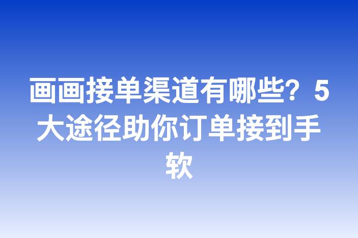 画画接单渠道有哪些？5大途径助你订单接到手软