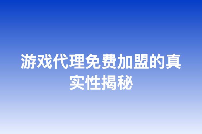 游戏代理免费加盟的真实性揭秘