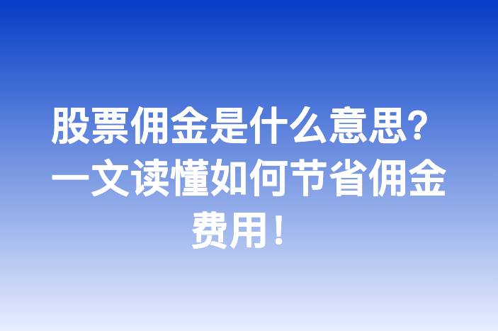 股票佣金是什么意思？一文读懂如何节省佣金费用！