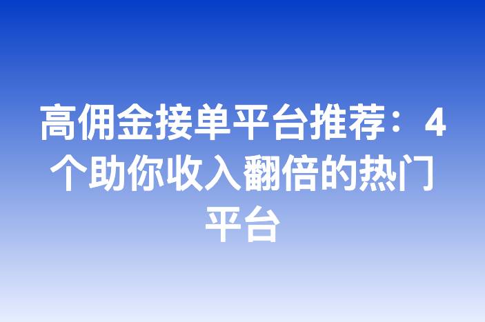 高佣金接单平台推荐：4个助你收入翻倍的热门平台