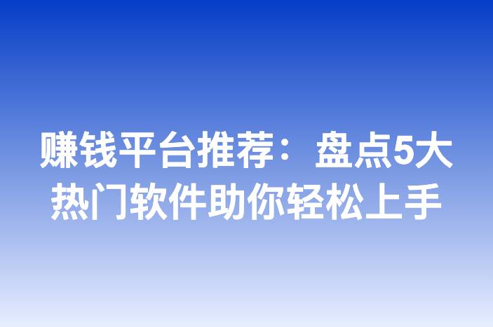 赚钱平台推荐：盘点5大热门软件助你轻松上手