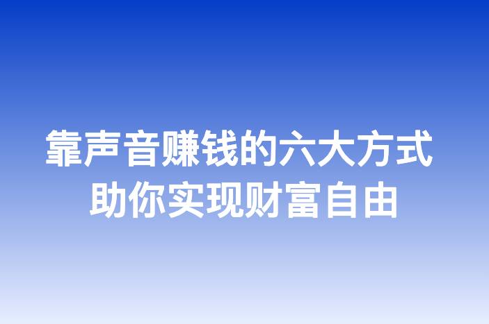 靠声音赚钱的六大方式 助你实现财富自由