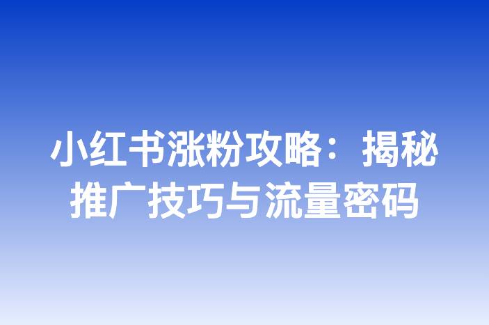 小红书涨粉攻略：揭秘推广技巧与流量密码