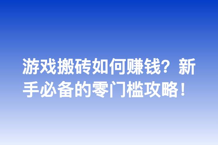 游戏搬砖如何赚钱？新手必备的零门槛攻略！
