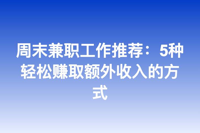 周末兼职工作推荐：5种轻松赚取额外收入的方式