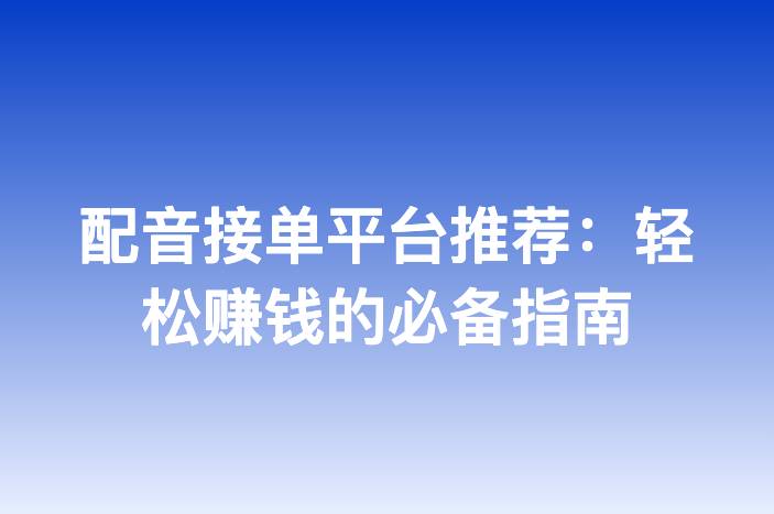 配音接单平台推荐：轻松赚钱的必备指南