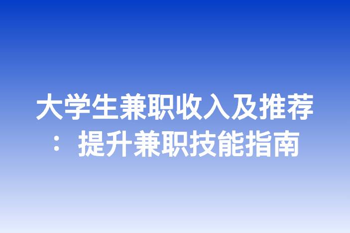 大学生兼职收入及推荐：提升兼职技能指南