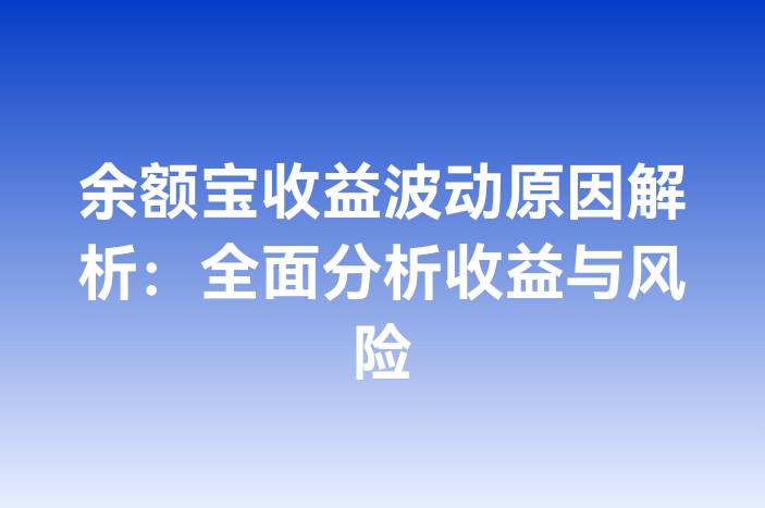 余额宝收益波动原因解析：全面分析收益与风险