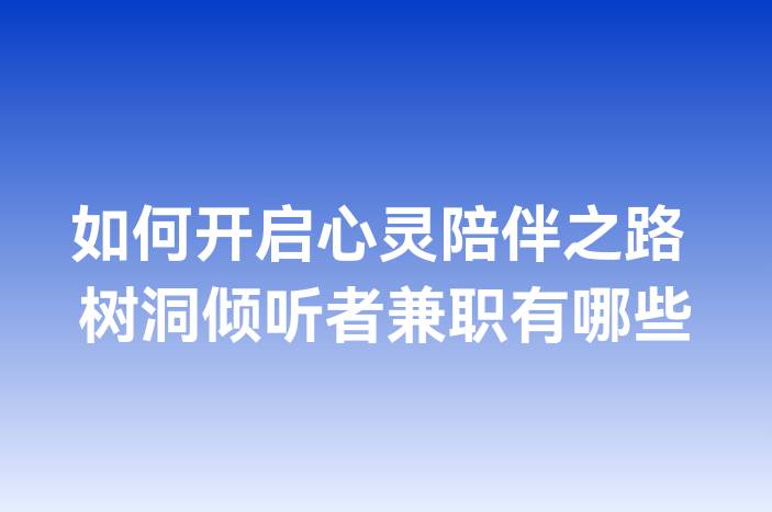 如何开启心灵陪伴之路 树洞倾听者兼职有哪些