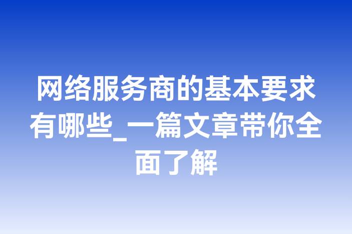 网络服务商的基本要求有哪些_一篇文章带你全面了解