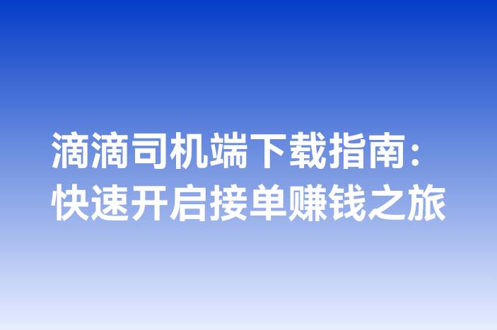滴滴司机端下载指南：快速开启接单赚钱之旅
