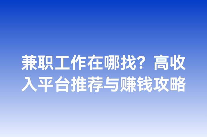 兼职工作在哪找？高收入平台推荐与赚钱攻略
