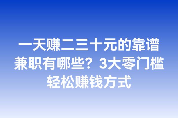 一天赚二三十元的靠谱兼职有哪些？3大零门槛轻松赚钱方式