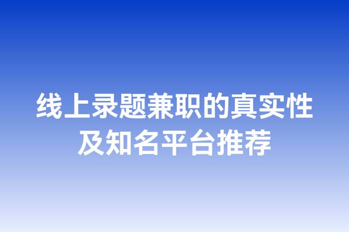 线上录题兼职的真实性及知名平台推荐