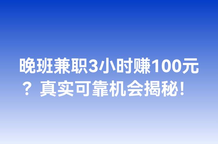 晚班兼职3小时赚100元？真实可靠机会揭秘！