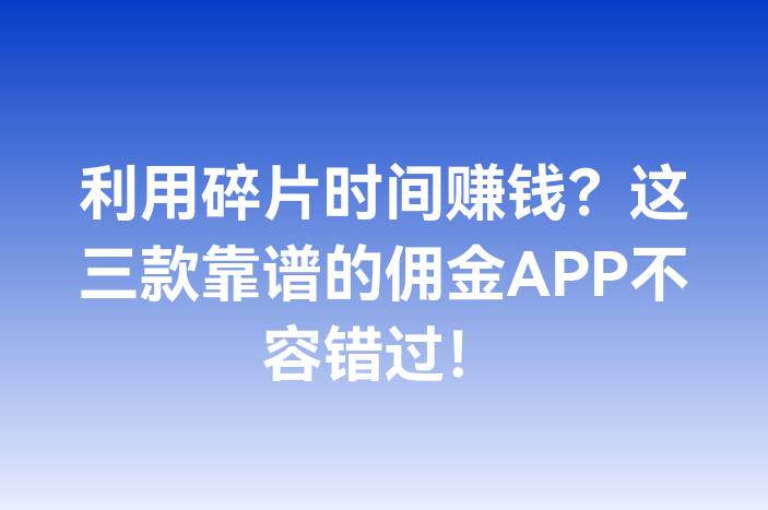 利用碎片时间赚钱？这三款靠谱的佣金APP不容错过！