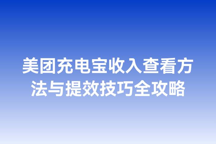 美团充电宝收入查看方法与提效技巧全攻略