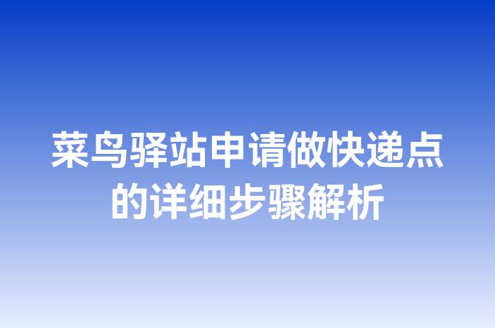 菜鸟驿站申请做快递点的详细步骤解析