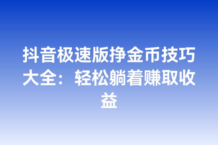抖音极速版挣金币技巧大全：轻松躺着赚取收益