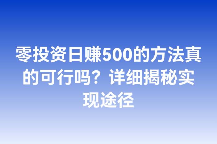 零投资日赚500的方法真的可行吗？详细揭秘实现途径
