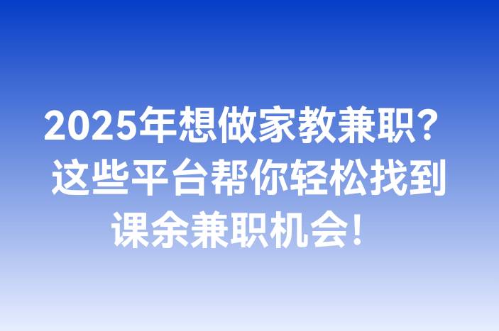 2025年想做家教兼职？这些平台帮你轻松找到课余兼职机会！