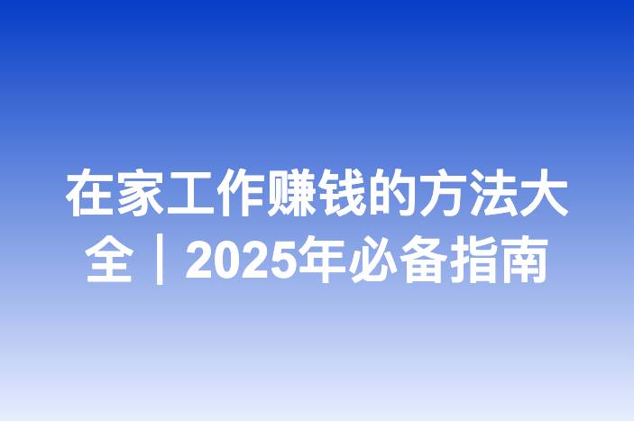 在家工作赚钱的方法大全｜2025年必备指南