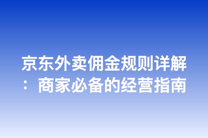 京东外卖佣金规则详解：商家必备的经营指南