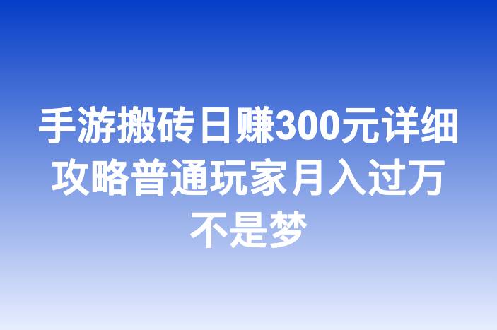 手游搬砖日赚300元详细攻略普通玩家月入过万不是梦