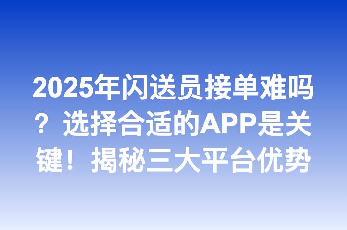 2025年闪送员接单难吗？选择合适的APP是关键！揭秘三大平台优势