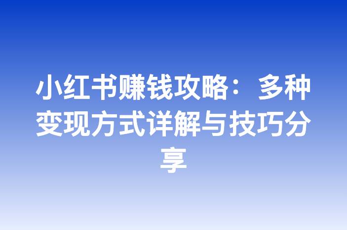 小红书赚钱攻略：多种变现方式详解与技巧分享