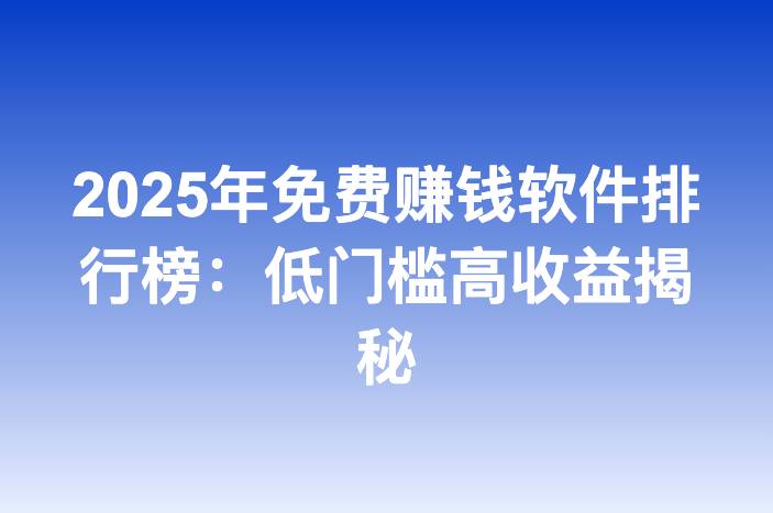 2025年免费赚钱软件排行榜：低门槛高收益揭秘