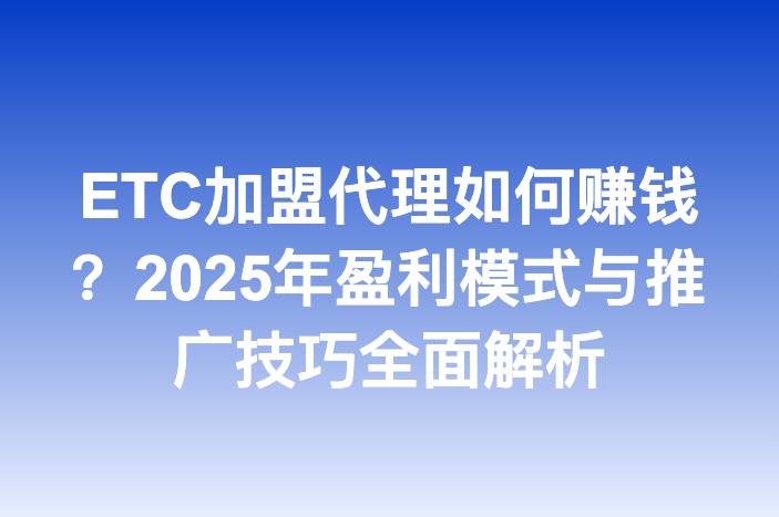 ETC加盟代理如何赚钱？2025年盈利模式与推广技巧全面解析